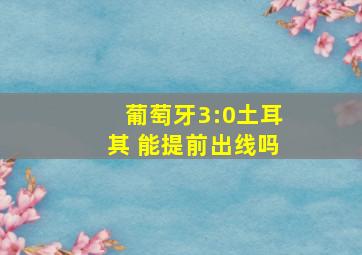 葡萄牙3:0土耳其 能提前出线吗